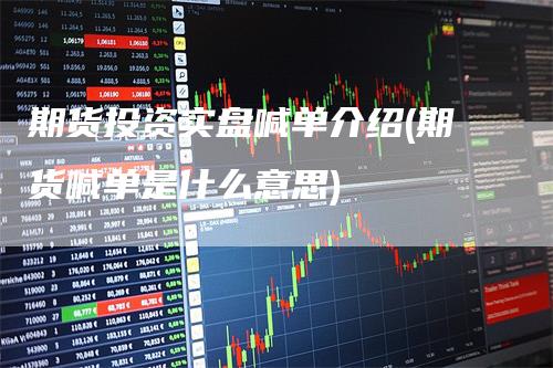 期货投资实盘喊单介绍(期货喊单是什么意思)