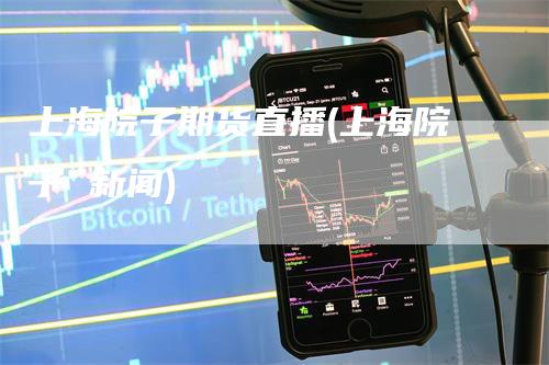 上海院子期货直播(上海院子 新闻)