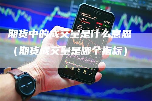 期货中的成交量是什么意思(期货成交量是哪个指标)