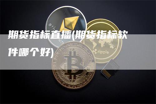 期货指标直播(期货指标软件哪个好)