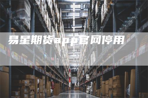 易星期货app官网停用