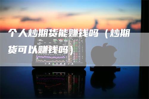 个人炒期货能赚钱吗（炒期货可以赚钱吗）