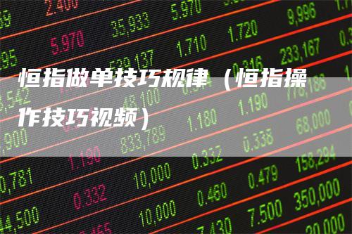 恒指做单技巧规律(恒指操作技巧视频)