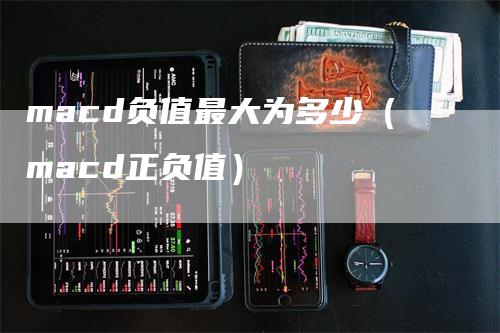 macd负值最大为多少（macd正负值）