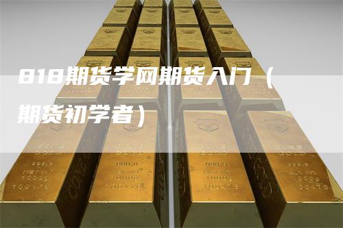 818期货学网期货入门（期货初学者）