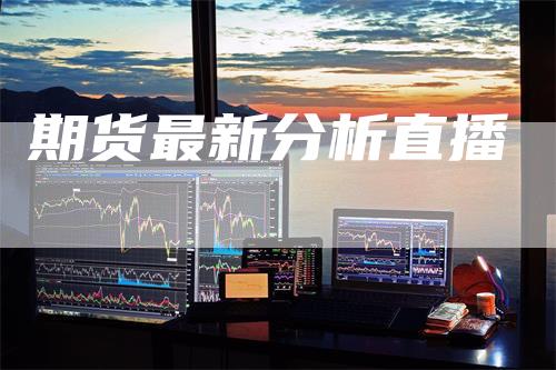 期货最新分析直播