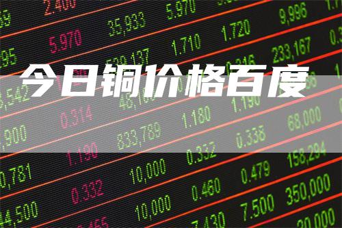 今日铜价格百度
