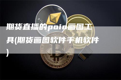 期货直播的poin画图工具(期货画图软件手机软件)