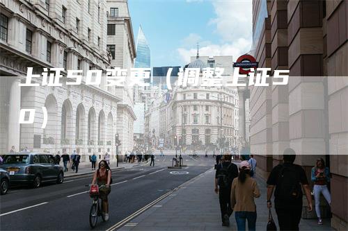 上证50变更(调整上证50)