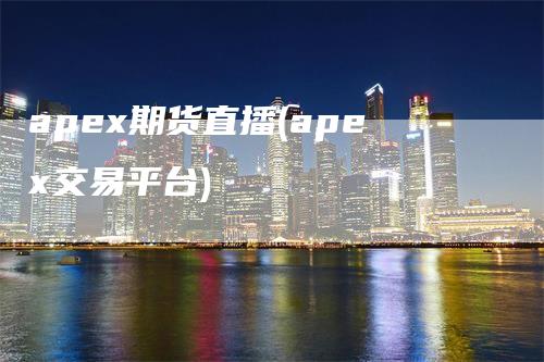 apex期货直播(apex交易平台)