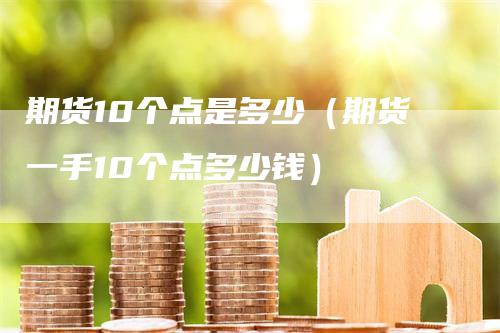期货10个点是多少（期货一手10个点多少钱）