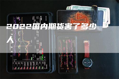 2022国内期货害了多少人