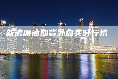 新浪原油期货外盘实时行情
