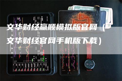 文华财经赢顺模拟版官网(文华财经官网手机版下载)