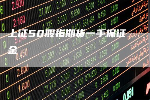 上证50股指期货一手保证金