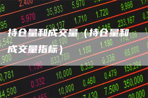 持仓量和成交量（持仓量和成交量指标）