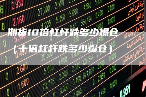 期货10倍杠杆跌多少爆仓（十倍杠杆跌多少爆仓）