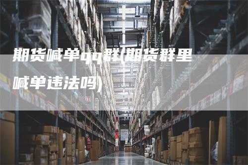 期货喊单qq群(期货群里喊单违法吗)