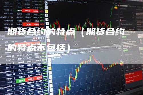 期货合约的特点（期货合约的特点不包括）