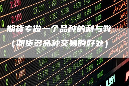 期货专做一个品种的利与弊（期货多品种交易的好处）