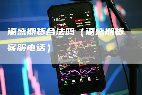 德盛期货合法吗（德盛期货客服电话）