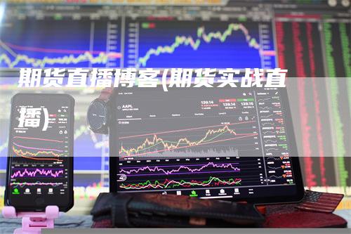 期货直播博客(期货实战直播)