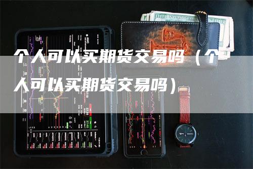 个人可以买期货交易吗（个人可以买期货交易吗）