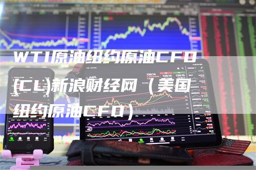 WTI原油纽约原油CFD(CL)新浪财经网（美国纽约原油CFD）