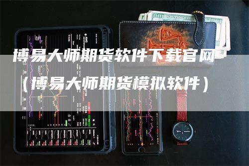 博易大师期货软件下载官网（博易大师期货模拟软件）