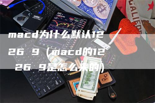 macd为什么默认12 26 9（macd的12 26 9是怎么来的）