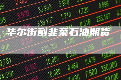 华尔街割韭菜石油期货