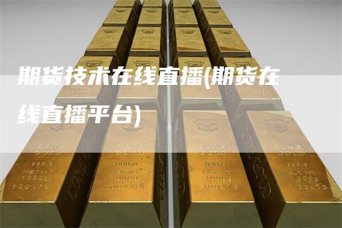 期货技术在线直播(期货在线直播平台)