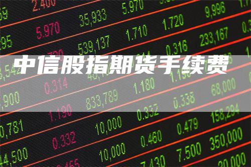 中信股指期货手续费