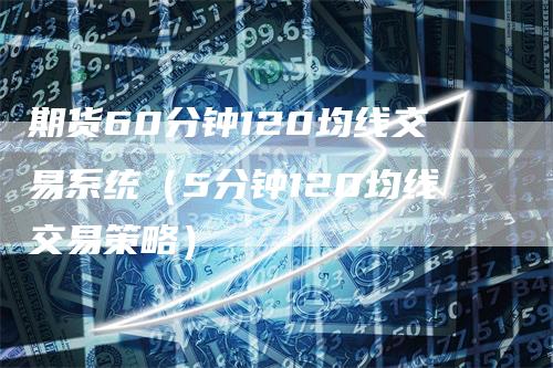 期货60分钟120均线交易系统（5分钟120均线交易策略）