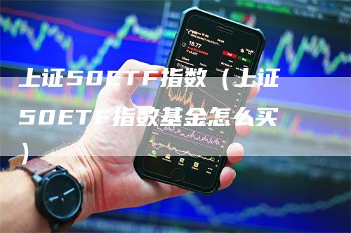 上证50ETF指数（上证50ETF指数基金怎么买）