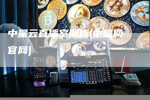 中量云直播室期货(中量网官网)