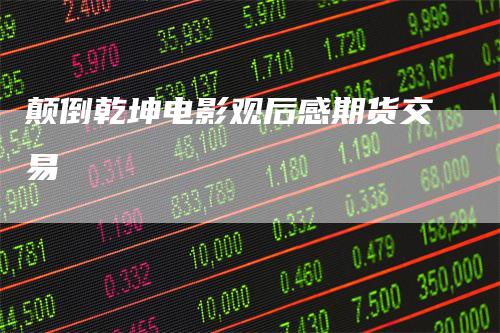 颠倒乾坤电影观后感期货交易