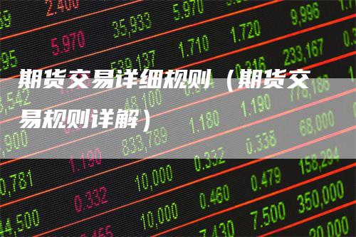 期货交易详细规则(期货交易规则详解)