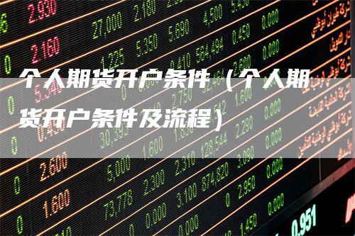 个人期货开户条件（个人期货开户条件及流程）
