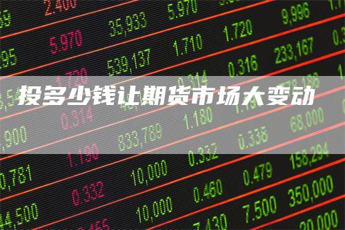投多少钱让期货市场大变动