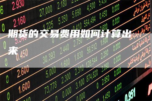 期货的交易费用如何计算出来