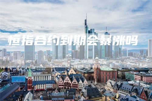 恒指合约到期会暴涨吗