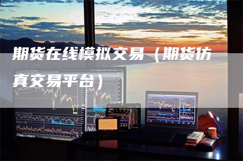 期货在线模拟交易(期货仿真交易平台)
