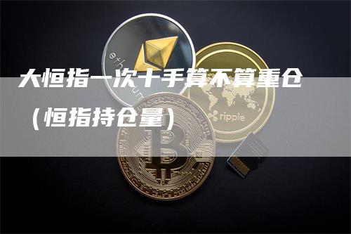 大恒指一次十手算不算重仓（恒指持仓量）