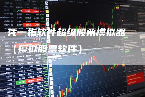 凭一指软件超级股票模拟器(摸拟股票软件)