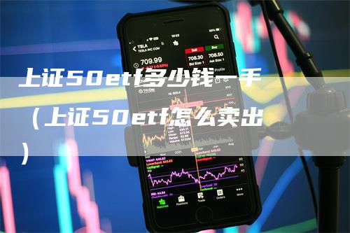 上证50etf多少钱一手（上证50etf怎么卖出）