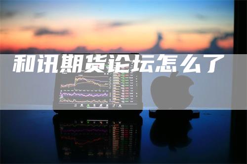 和讯期货论坛怎么了