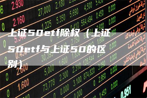 上证50etf除权（上证50etf与上证50的区别）