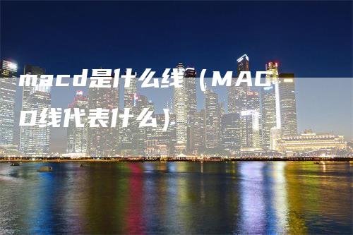 macd是什么线（MACD线代表什么）