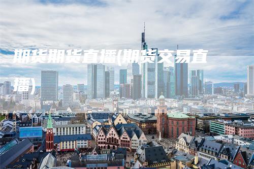 期货期货直播(期货交易直播)